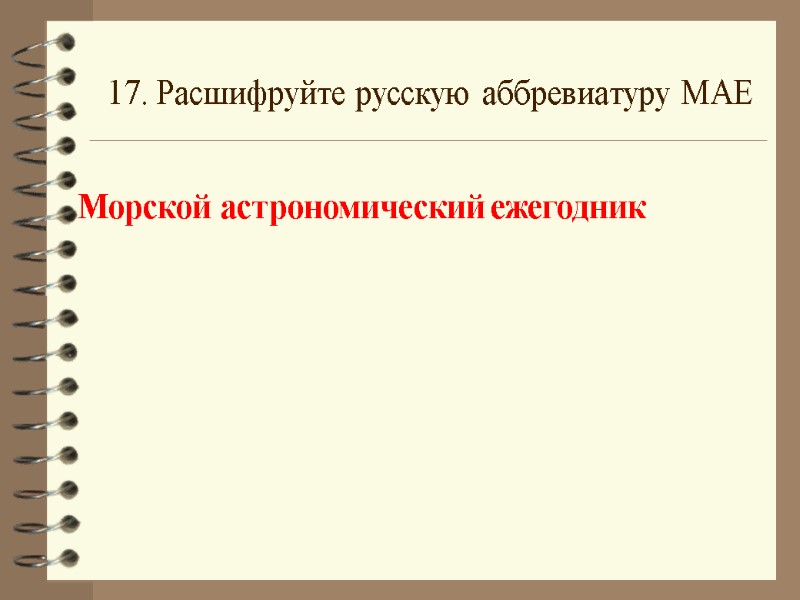 17. Расшифруйте русскую аббревиатуру МАЕ Морской астрономический ежегодник